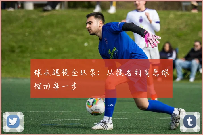 球衣退役全记录:从提名到高悬球馆的每一步