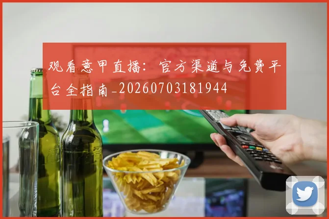观看意甲直播：官方渠道与免费平台全指南_20260703181944