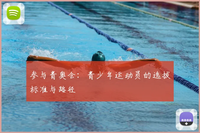 参与青奥会：青少年运动员的选拔标准与路径