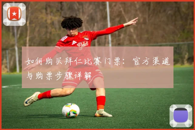 如何购买拜仁比赛门票:官方渠道与购票步骤详解