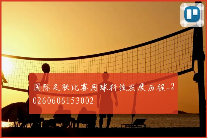 国际足联比赛用球科技发展历程_20260606153002