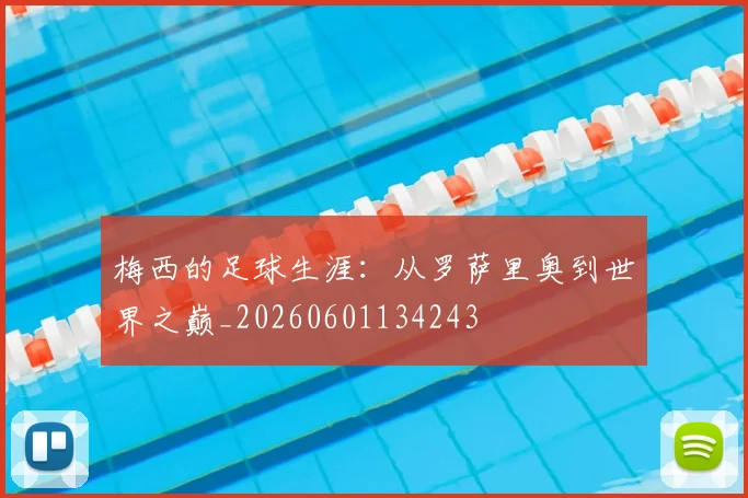 梅西的足球生涯：从罗萨里奥到世界之巅_20260601134243