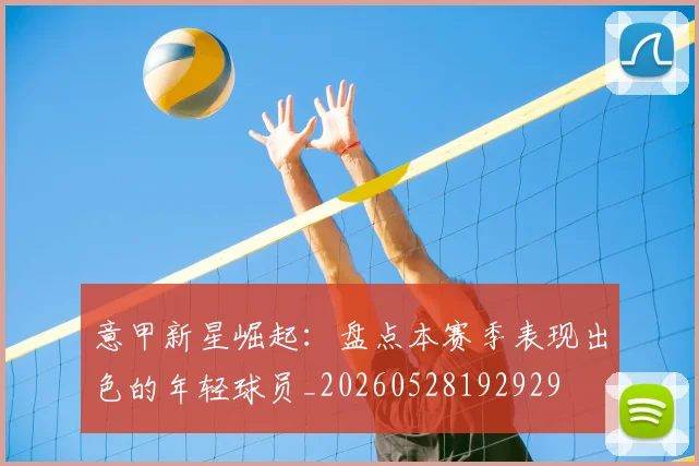 意甲新星崛起:盘点本赛季表现出色的年轻球员_20260528192929