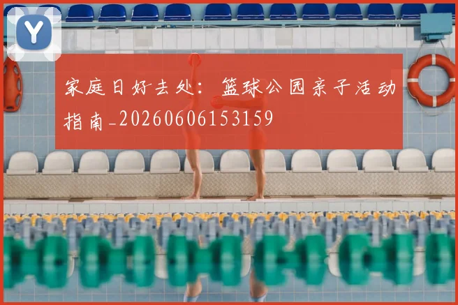 家庭日好去处：篮球公园亲子活动指南_20260606153159
