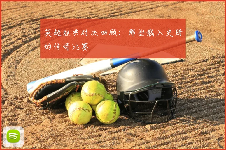 英超经典对决回顾：那些载入史册的传奇比赛