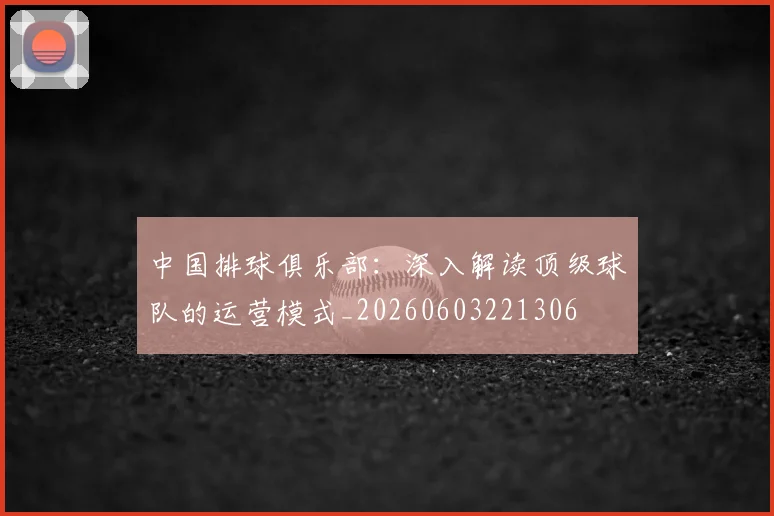 中国排球俱乐部：深入解读顶级球队的运营模式_20260603221306