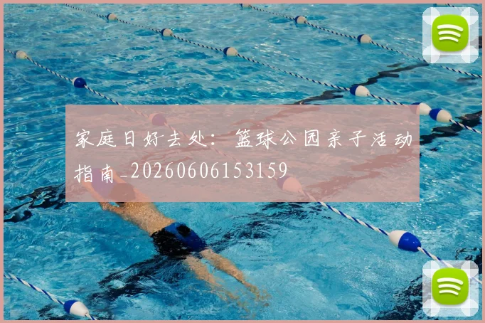家庭日好去处:篮球公园亲子活动指南_20260606153159