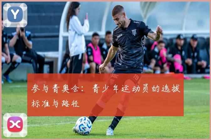 参与青奥会：青少年运动员的选拔标准与路径