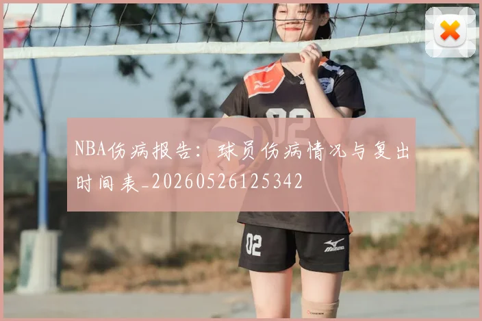 NBA伤病报告：球员伤病情况与复出时间表_20260526125342
