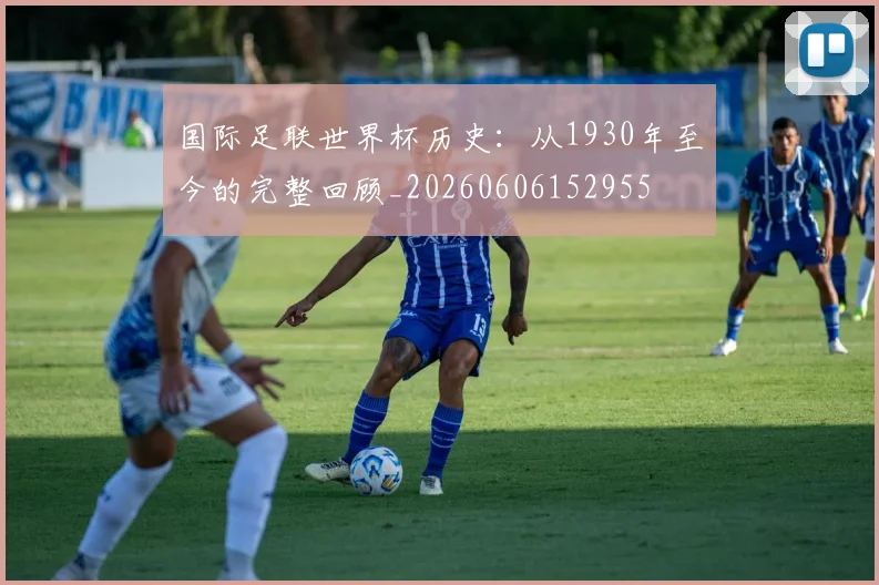 国际足联世界杯历史：从1930年至今的完整回顾_20260606152955