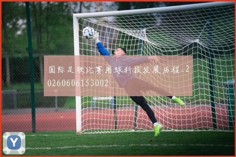 国际足联比赛用球科技发展历程_20260606153002