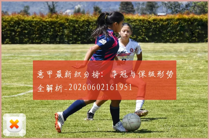 意甲最新积分榜:争冠与保级形势全解析_20260602161951