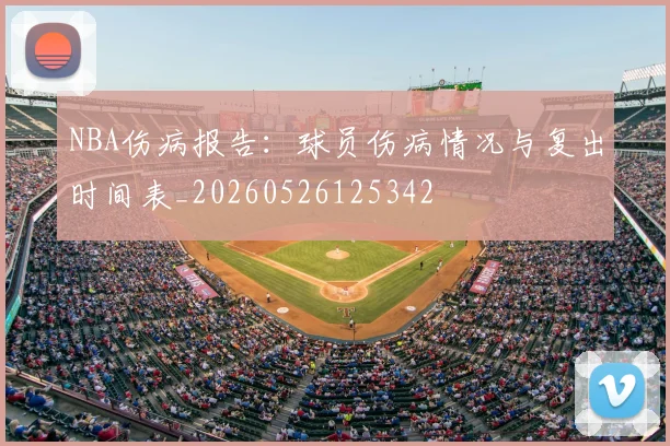 NBA伤病报告:球员伤病情况与复出时间表_20260526125342